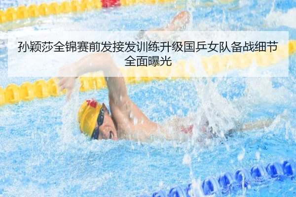 孙颖莎全锦赛前发接发训练升级国乒女队备战细节全面曝光