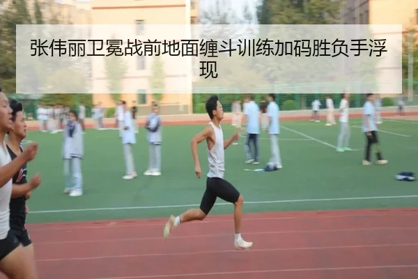 张伟丽卫冕战前地面缠斗训练加码胜负手浮现